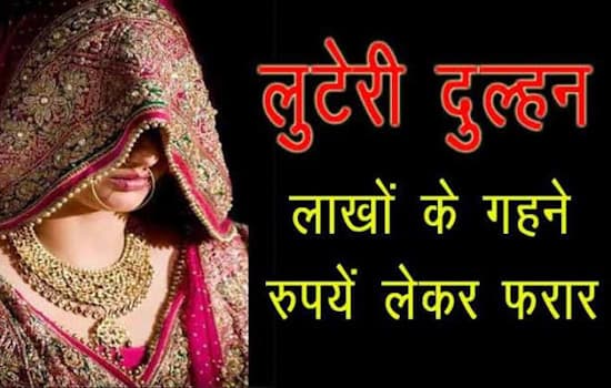 शादी की पहली रात दूल्हे से कही ये बात..और फिर लाखों का माल लेकर रफूचक्कर हुई ‘लुटेरी दुल्हन’