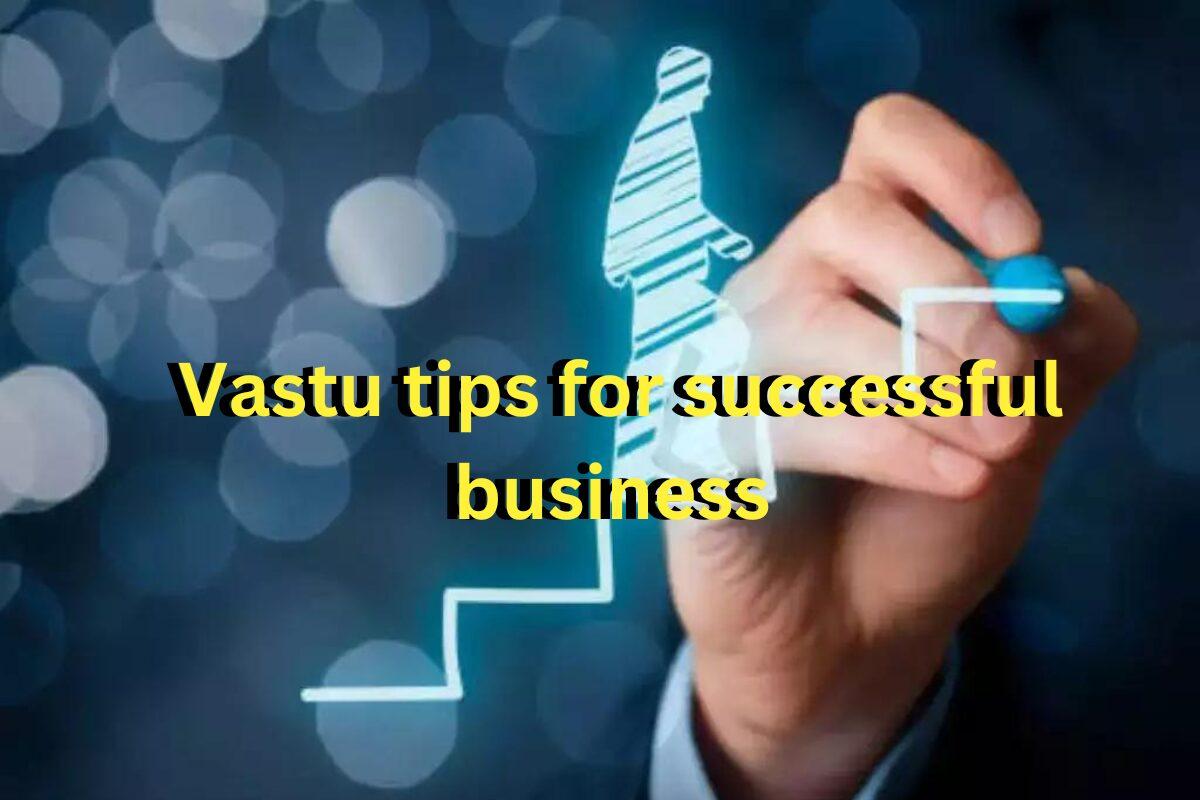 व्यापार में तरक्की पाने के लिए अपनाएं ये वास्तु टिप्स, चमक जाएगी किस्मत , होगा जबरदस्त फायदा
