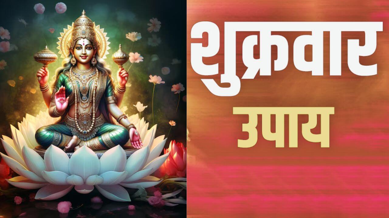 धन और समृद्धि की रखते हैं चाह ? शुक्रवार को करें ये 3 काम, दूर होंगे आर्थिक संकट