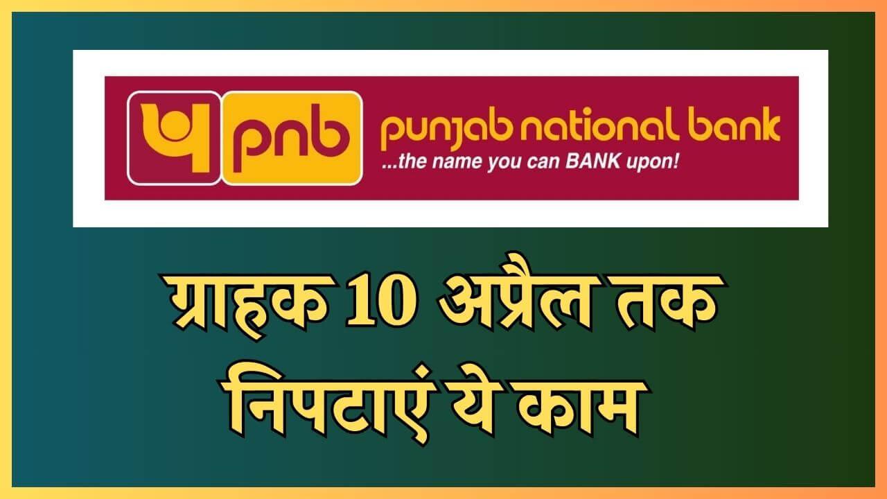 PNB ग्राहक ध्यान दें, 10 अप्रैल तक निपटा लें ये काम, वरना बाद में होगा नुकसान, बंद हो सकता है खाता 