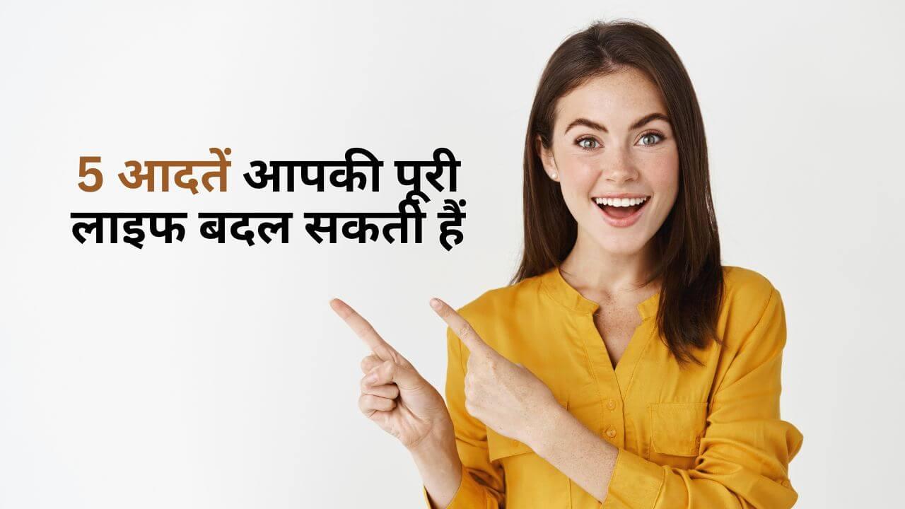 जिन्हें आप नजरअंदाज करते हैं, वही 5 आदतें आपकी पूरी लाइफ बदल सकती हैं