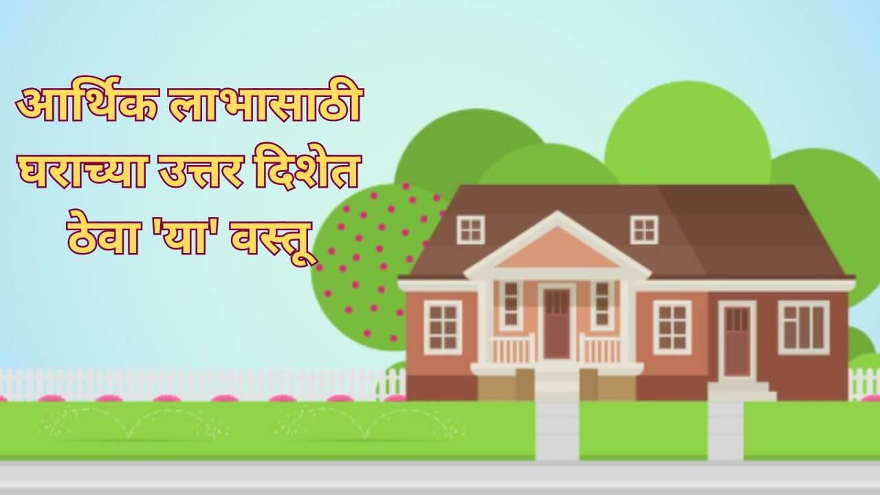 घरामध्ये उत्तर दिशेला ठेवा ‘या’ वस्तू, आर्थिक आणि वैवाहिक समस्या होतील दूर