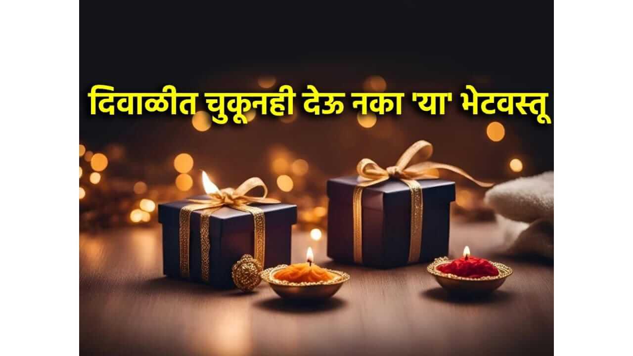 Diwali 2025 : दिवाळीत चुकूनही देऊ नका या भेटवस्तू, अन्यथा होईल नुकसान
