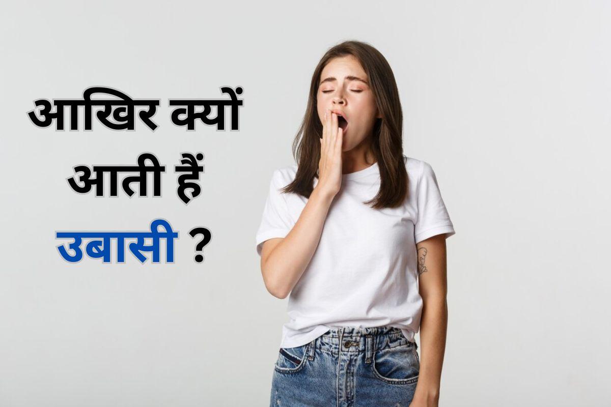 क्या आप भी हर कभी उबासी आने से होते हैं शर्मिंदा, तो जाने इसके कारण और उपाय